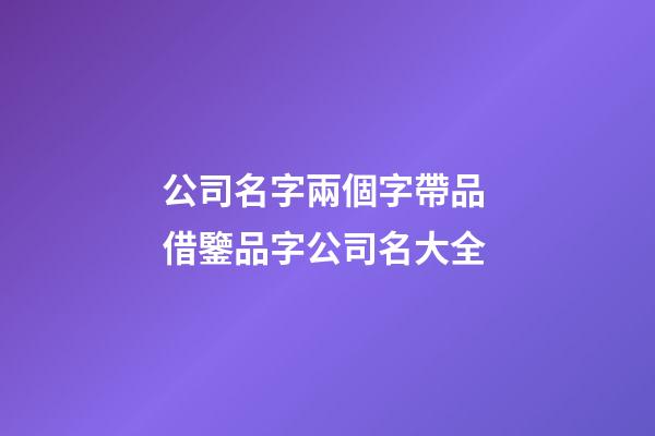 公司名字兩個字帶品 借鑒品字公司名大全-第1張-公司起名-玄機派